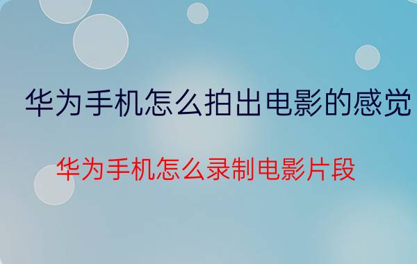 华为手机怎么拍出电影的感觉 华为手机怎么录制电影片段？